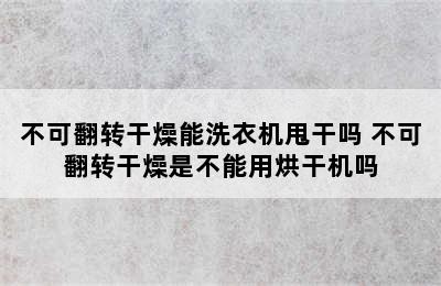 不可翻转干燥能洗衣机甩干吗 不可翻转干燥是不能用烘干机吗